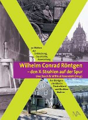 Wilhelm Conrad Röntgen und den X-Strahlen auf der Spur de Uwe Busch