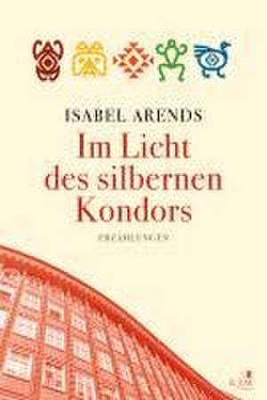 Im Licht des silbernen Kondors. Erzählungen de Isabel Arends