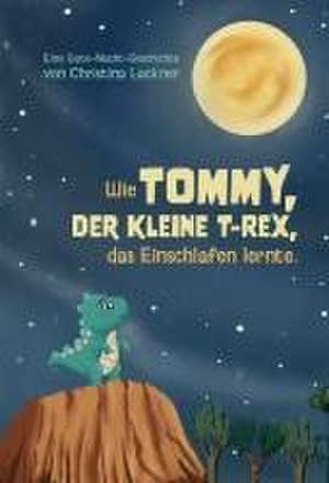 Wie Tommy, der kleine T-Rex, das Einschlafen lernte de Christina Lackner