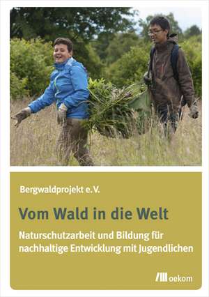 Vom Wald in die Welt de Bergwaldprojekt e. V.