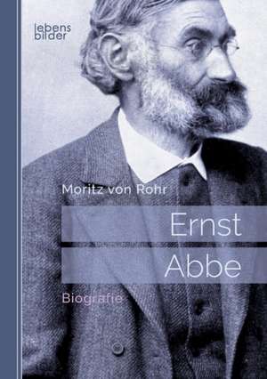 Ernst Abbe. Biografie de Moritz Von Rohr