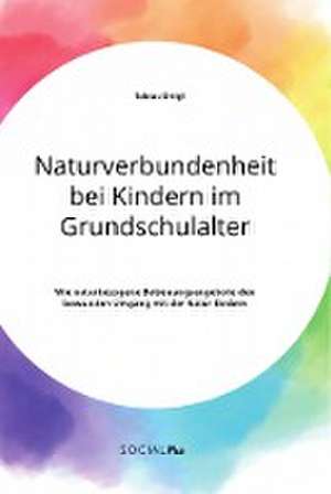 Naturverbundenheit bei Kindern im Grundschulalter. Wie naturbezogene Betreuungsangebote den bewussten Umgang mit der Natur fördern de Tobias Dirigl