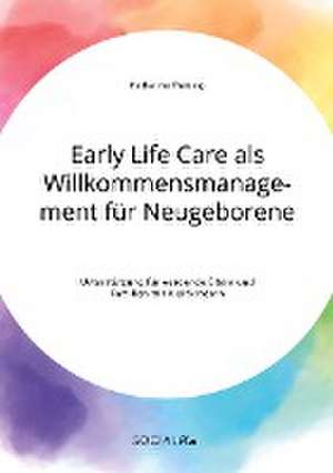 Early Life Care als Willkommensmanagement für Neugeborene. Unterstützung für werdende Eltern und Familien mit Kleinkindern de Katharina Theißig