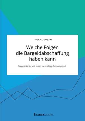 Welche Folgen die Bargeldabschaffung haben kann. Argumente für und gegen bargeldlose Zahlungsmittel de Vera Dembski