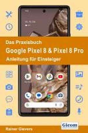 Das Praxisbuch Google Pixel 8 & Pixel 8 Pro - Anleitung für Einsteiger de Rainer Gievers