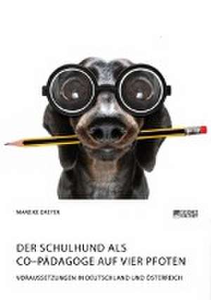 Der Schulhund als Co¿Pädagoge auf vier Pfoten. Voraussetzungen in Deutschland und Österreich de Mareike Dreyer