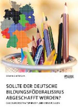 Sollte der deutsche Bildungsföderalismus abgeschafft werden? Das Bundesstaatsprinzip und seine Folgen de Roman Shatokhin