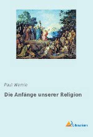 Die Anfänge unserer Religion de Paul Wernle