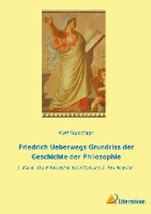 Friedrich Ueberwegs Grundriss der Geschichte der Philosophie de Karl Praechter