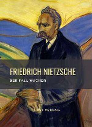 Friedrich Nietzsche: Der Fall Wagner. Vollständige Neuausgabe de Friedrich Nietzsche