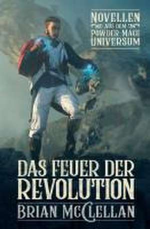 Novellen aus dem Powder-Mage-Universum: Das Feuer der Revolution de Brian McClellan