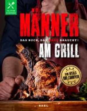 Männer am Grill - Das Buch, das Mann braucht! Grillbuch Grillrezepte Barbecue de Oliver Sievers