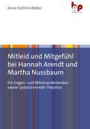 Mitleid und Mitgefühl bei Hannah Arendt und Martha Nussbaum de Anne-Kathrin Weber