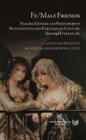 [Más información] Fe/Male Friends : Staging Gender and Friendship in Seventeenth- and Eighteenth-Century Spanish Literature de Claudia Gronemann