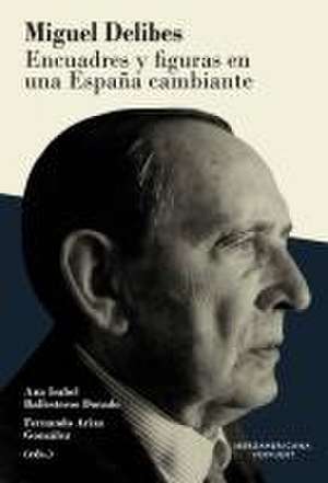 Miguel Delibes : encuadres y figuras en una España cambiante de Ana Isabel Ballesteros Dorado