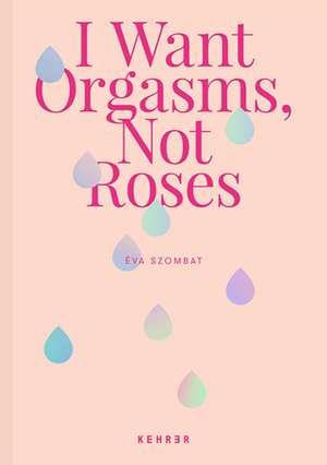 I Want Orgasms, Not Roses de Eva Szombat