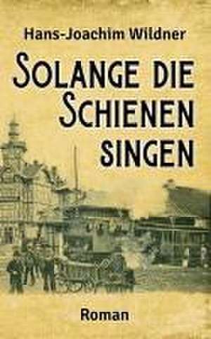 Solange die Schienen singen de Hans-Joachim Wildner