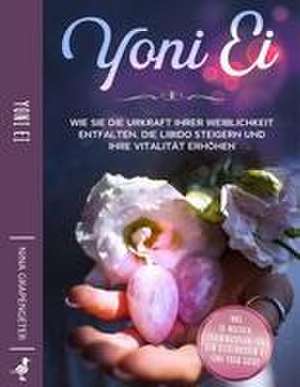 Yoni Ei: Wie Sie die Urkraft Ihrer Weiblichkeit entfalten, die Libido steigern und Ihre Vitalität erhöhen - inkl. 10-Wochen-Trainingsplan für den Beckenboden und Yoni-Yoga Guide de Nina Grapengeter