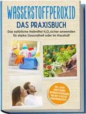 Wasserstoffperoxid - Das Praxisbuch: Das natürliche Heilmittel H2O2 sicher anwenden für starke Gesundheit oder im Haushalt inkl. leicht umsetzbares Schönheitsprogramm und den 10 besten Anwendungstipps de Tobias Langnitz