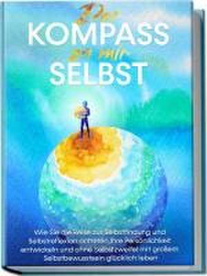 Der Kompass zu mir selbst: Wie Sie die Reise zur Selbstfindung und Selbstreflexion antreten, Ihre Persönlichkeit entwickeln und ohne Selbstzweifel mit großem Selbstbewusstsein glücklich leben de Maximilian Wolters