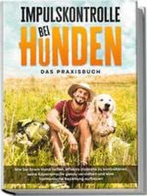 Impulskontrolle bei Hunden - Das Praxisbuch: Wie Sie Ihrem Hund helfen, effektiv Instinkte zu kontrollieren, seine Köpersprache genau verstehen und eine harmonische Beziehung aufbauen de Alexander Gietzen