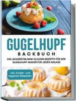 Gugelhupf Backbuch: Die leckersten Mini-Kuchen Rezepte für den Gugelhupf-Maker für jeden Anlass - inkl. Kinder- und veganen Rezepten de Charlotte Feldmann