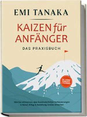 Kaizen für Anfänger - Das Praxisbuch: Wie Sie mit kleinen aber kontinuierlichen Verbesserungen in Beruf, Alltag & Beziehung Großes erreichen - inkl. 5S-Methode für mehr Erfolg & Praxisübungen de Emi Tanaka