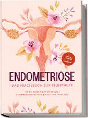 Endometriose - Das Praxisbuch zur Selbsthilfe: Von der Diagnose, über den Alltag mit Unterleibsschmerzen bis zur ganzheitlichen Behandlung - inkl. Selbsttest, Ernährungstipps & Audio-Meditationen de Laura Brehme