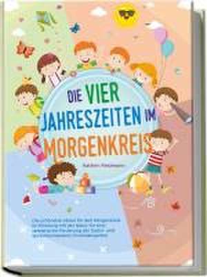 Die vier Jahreszeiten im Morgenkreis: Die schönsten Ideen für den Morgenkreis im Einklang mit der Natur für eine spielerische Förderung der Sozial- und Sprachkompetenz im Kindergarten de Kathrin Feldmann