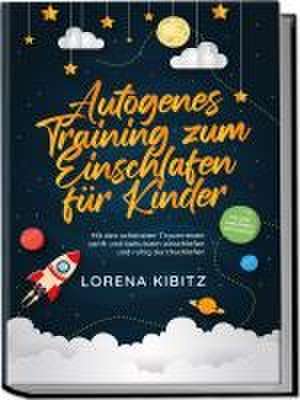 Autogenes Training zum Einschlafen für Kinder: Mit den schönsten Traumreisen sanft und behutsam einschlafen und ruhig durchschlafen - inkl. gratis Audio-Dateien zum Download de Lorena Kibitz