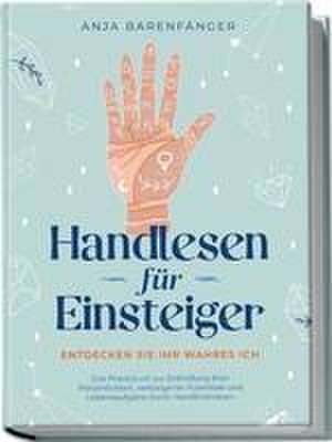 Handlesen für Einsteiger - Entdecken Sie Ihr wahres ICH: Das Praxisbuch zur Enthüllung Ihrer Persönlichkeit, verborgener Potentiale und Lebensaufgabe durch Handlinienlesen de Anja Barenfänger