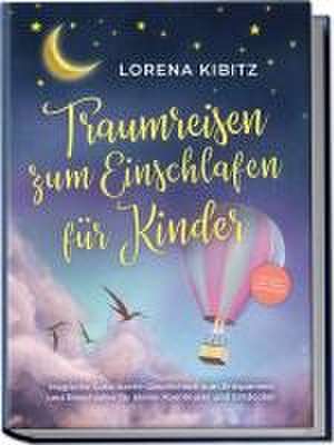 Traumreisen zum Einschlafen für Kinder: Magische Gute-Nacht-Geschichten zum Entspannen und Einschlafen für kleine Abenteurer und Entdecker - inkl. gratis Audio-Dateien zum Download de Lorena Kibitz