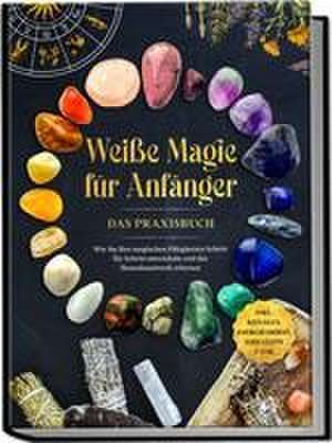 Weiße Magie für Anfänger - Das Praxisbuch: Wie Sie Ihre magischen Fähigkeiten Schritt für Schritt entwickeln und das Hexenhandwerk erlernen - inkl. Ritualen, Energiearbeit, Edelsteine u.v.m. de Aja Devi