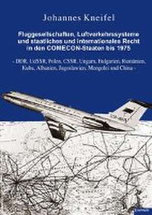 Fluggesellschaften, Luftverkehrssysteme und staatliches und internationales Recht in den COMECON-Staaten bis 1975 de Johannes Kneifel