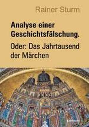 Analyse einer Geschichtsfälschung. Oder: Das Jahrtausend der Märchen de Rainer Sturm