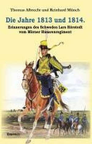 Die Jahre 1813 und 1814. Erinnerungen des Schweden Lars Hörstedt vom Mörner Husarenregiment de Reinhard Münch