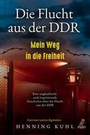 Die Flucht aus der DDR - Mein Weg in die Freiheit de Henning Kuhl