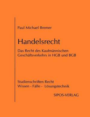 Handelsrecht, das Recht des Kaufmännischen Geschäftsverkehrs in HGB und BGB de Paul Michael Bremer