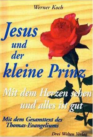 Jesus und der kleine Prinz. Mit dem Herzen sehen und alles ist gut de Werner Koch