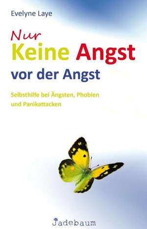 Nur keine Angst vor der Angst: Selbsthilfe bei Ängsten, Phobien und Panikattacken de Evelyne Laye