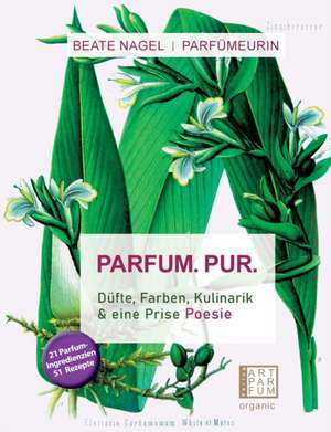 PARFUM. PUR. Düfte, Farben, Kulinarik de Beate Nagel