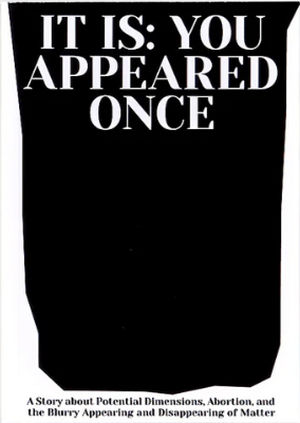 It is: You Appeared Once: A Story about Potential Dimensions, Abortion, and the Blurry Appearing and Disappearing of Matter de Magdalena adwiga Härtelova