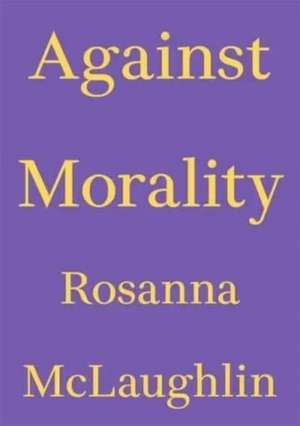 Against Morality de Rosanna Mclaughlin