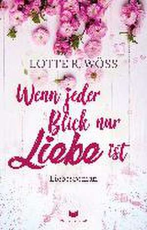 Wenn jeder Blick nur Liebe ist de Lotte R. Wöss