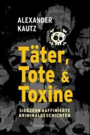 Täter, Tote und Toxine de Alexander Kautz