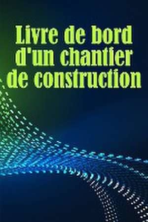 Livre de bord d'un chantier de construction de Alexandra Boissonade