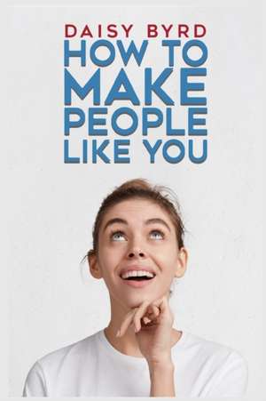 How to Make People Like You de Daisy Byrd