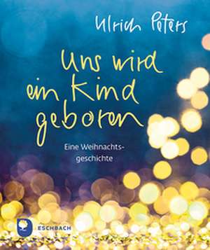 Uns wird ein Kind geboren de Ulrich Peters