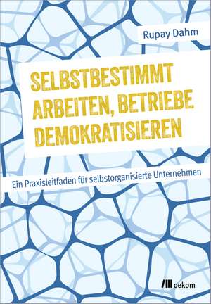 Selbstbestimmt arbeiten, Betriebe demokratisieren de Rupay Dahm