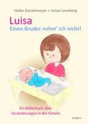 Luisa - Einen Bruder nehm` ich nicht - Ein Bilderbuch über Veränderungen in der Familie de Heike Danielmeyer